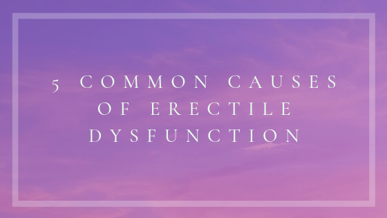 5 Common Causes of Erectile Dysfunction